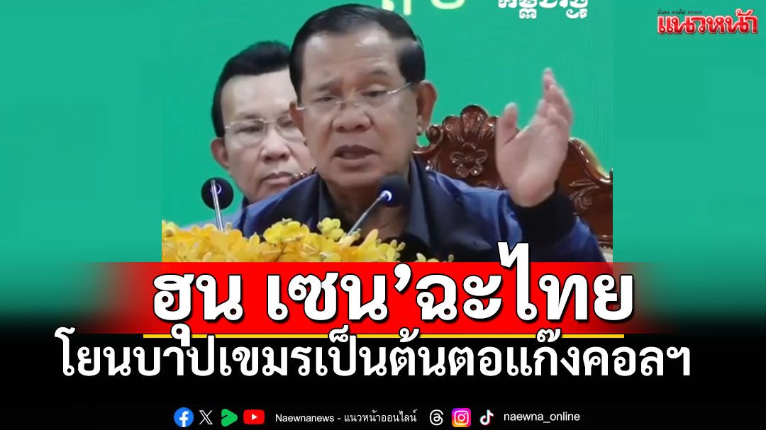 'ฮุน เซน'ฉะไทย โยนบาปเขมรเป็นต้นตอแก๊งคอลฯ