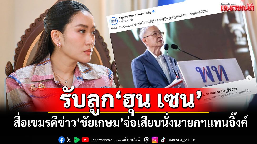 สื่อเขมรรับลูก‘ฮุน เซน’ ตีข่าว‘ชัยเกษม นิติสิริ’เตรียมเสียบนั่งนายกฯแทนอิ๊งค์