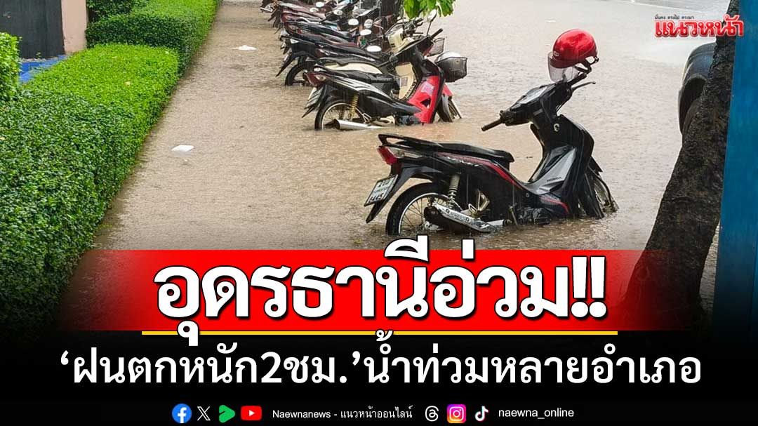 อุดรธานีอ่วม! ‘ฝนตกหนัก2ชม.’ น้ำท่วมหลายอำเภอ-ปชช.เดือดร้อนยับ