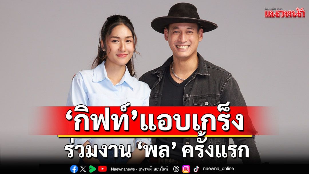 ‘กิฟท์’เผย แอบเกร็ง ร่วมงาน ‘พล’ ครั้งแรก ใน ‘พ่อตาปืนโต ตอน สาวกำนันพันธุ์ดุ’