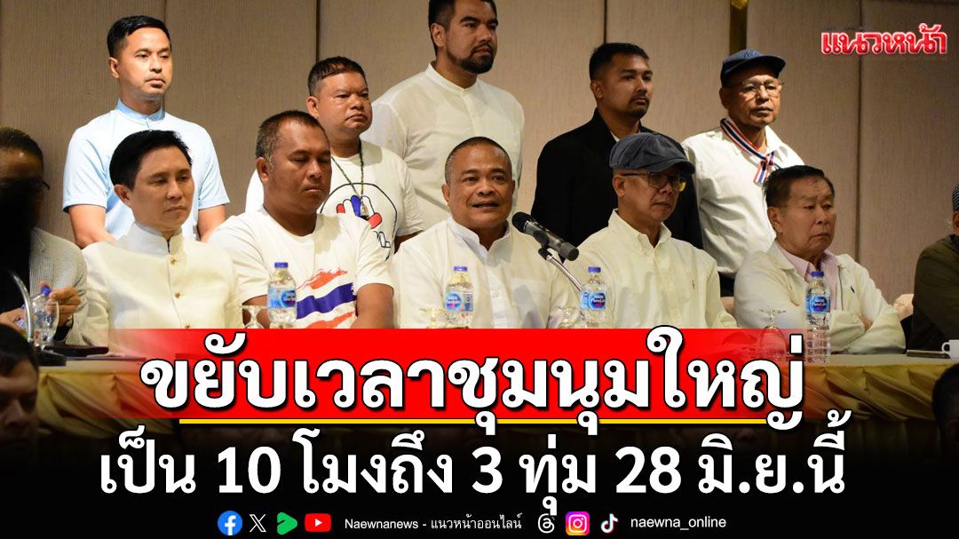 'คณะรวมพลังแผ่นดิน'ขยับเวลาชุมนุมใหญ่ 10 โมงถึง 3 ทุ่ม 28 มิ.ย.นี้