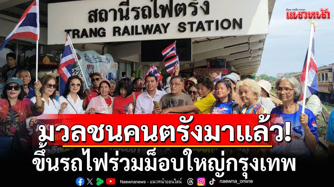 มวลชนคนตรังมาแล้ว! ขึ้นรถไฟร่วมม็อบใหญ่กรุงเทพ เรียกร้อง'แพทองธาร'ลาออก