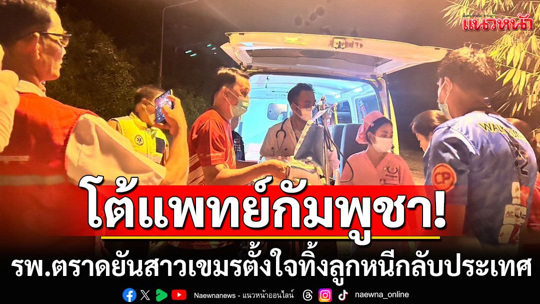 รพ.ตราด โต้ แพทย์กัมพูชา พร้อมแจงไทม์ไลน์ ยันสาวเขมรตั้งใจทิ้งลูกหนีกลับประเทศ