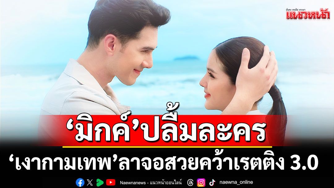 ‘มิกค์’ ปลื้มละคร ‘เงากามเทพ’ ลาจอสวยคว้าเรตติง 3.0 พร้อมฝากซัปพอร์ตผลงานใหม่