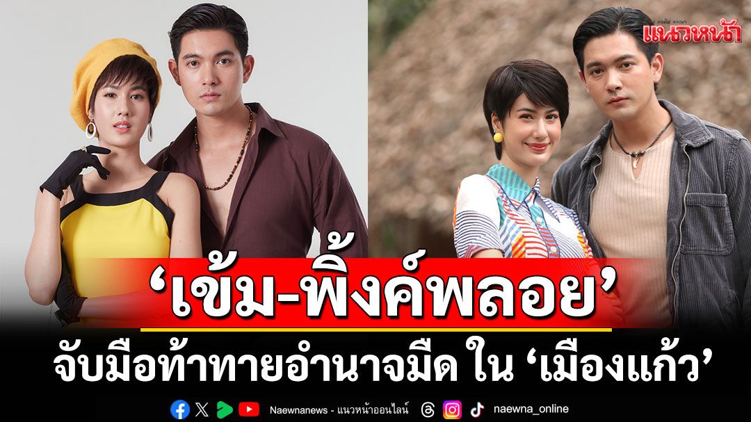 ‘เข้ม-พิ้งค์พลอย’จับมือท้าทายอำนาจมืด ใน ‘เมืองแก้ว’ ร่วมทวงคืนความยุติธรรม เริ่ม 2 ก.ค.นี้