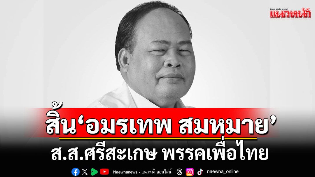 อาลัย! 'อมรเทพ สมหมาย' ส.ส.ศรีสะเกษ พรรคเพื่อไทย เสียชีวิตในวัย 67 ปี
