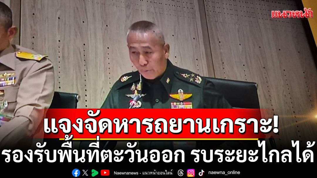 ผบ.ทบ. แจงจัดหารถยานเกราะ รองรับ พื้นที่ตะวันออก รบระยะไกลได้