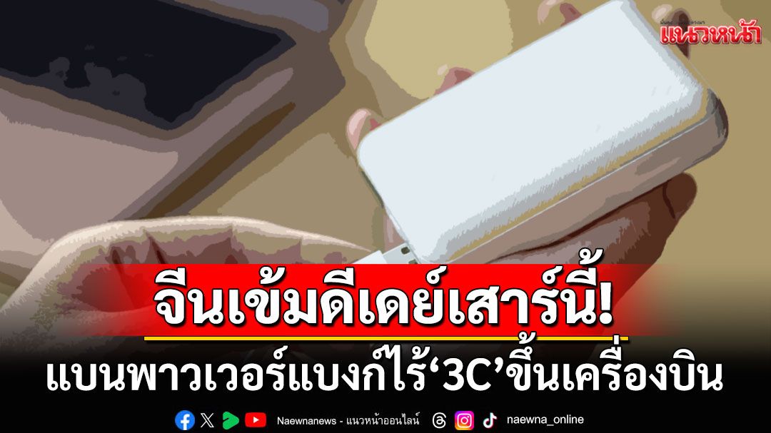 ดีเดย์เสาร์นี้! จีนคุมเข้มสั่งแบนพาวเวอร์แบงก์ไร้เครื่องหมาย'3C'ขึ้นเครื่องบิน