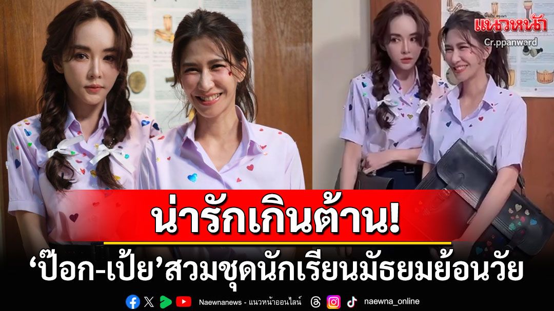 น่ารักเกินต้าน! 'ป๊อก-เป้ย'ใส่ชุดนักเรียนกระชากวัย ชาวเน็ตแซวสนั่นแห่เดาอายุ2สาว