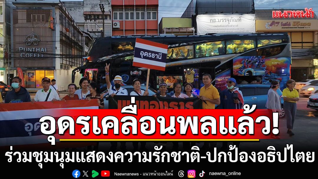 อุดรเคลื่อนพลแล้ว! มุ่งหน้าอนุสาวรีย์ชัย ร่วมชุมนุมแสดงความรักชาติ-ปกป้องอธิปไตย