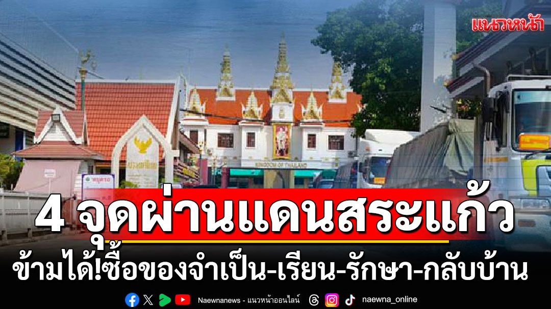 4 จุดผ่านแดนสระแก้ว ข้ามได้! ซื้อของจำเป็น-เรียน-รักษา-กลับบ้าน