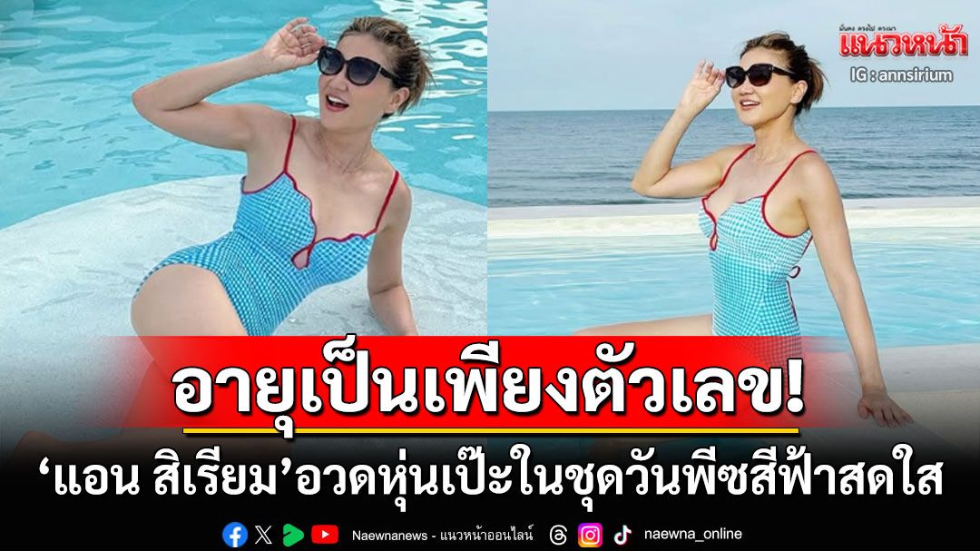 อายุเป็นเพียงตัวเลข! 'แอน สิเรียม'เปิดโหมดแซ่บ สวมชุดวันพีซสีฟ้าอวดหุ่นสวยเป๊ะ