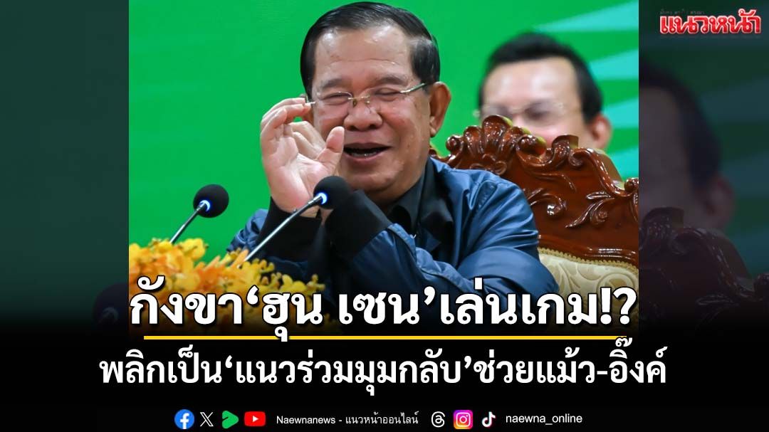 กังขา‘ฮุน เซน’เล่นเกม!? พลิกเป็น‘แนวร่วมมุมกลับ’ช่วยแม้ว-อิ๊งค์