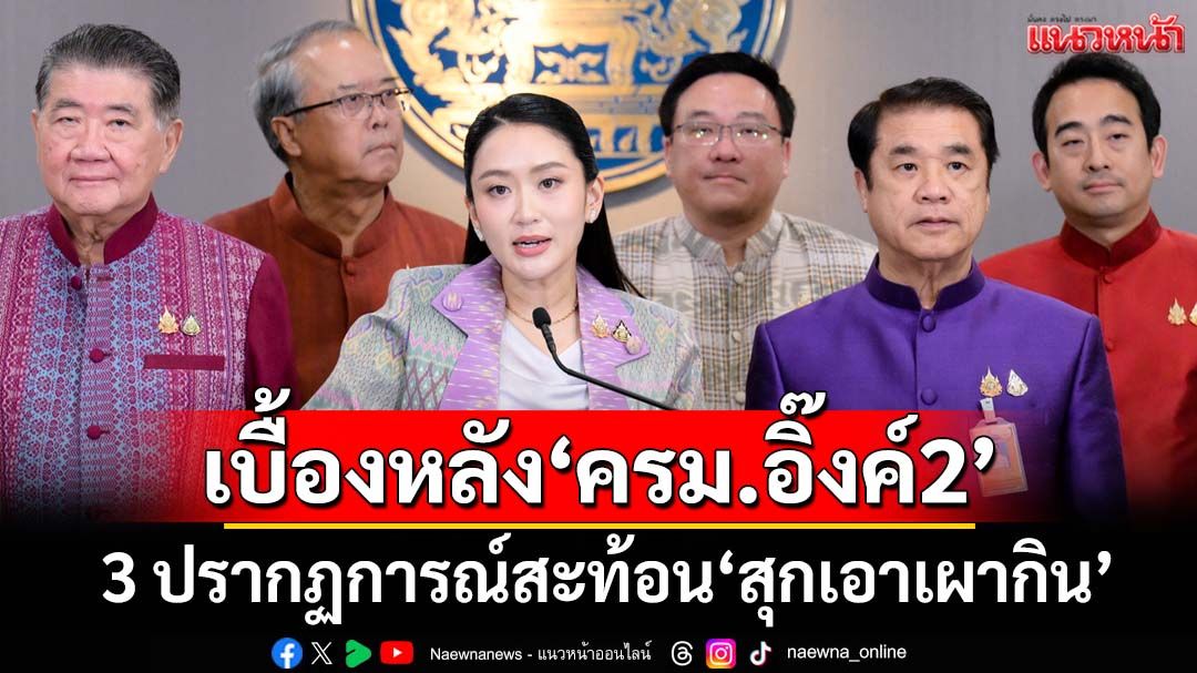 เบื้องหลัง‘ครม.อิ๊งค์2’ 3 ปรากฏการณ์สะท้อน‘สุกเอาเผากิน’ มุ่งค้ำเก้าอี้‘นายกฯ’