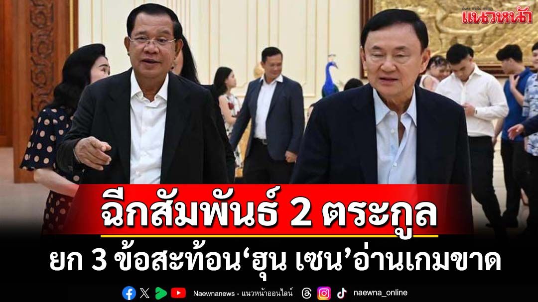 ยก 3 ข้อสะท้อน‘ฮุน เซน’อ่านเกมขาด ตัดญาติขาดมิตร ฉีกสัมพันธ์‘ฮุน-ชิน’