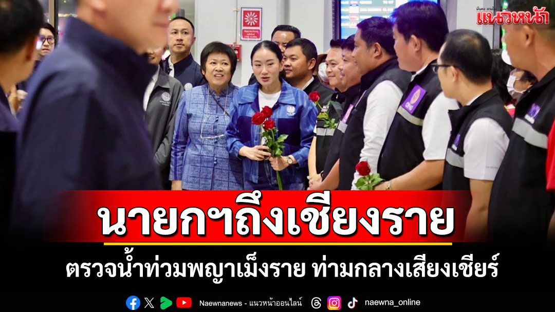 นายกฯถึงเชียงรายแล้ว! ลงพื้นที่น้ำท่วมพญาเม็งรายให้กำลังใจผู้ประสบภัยท่ามกลางเสียงเชียร์