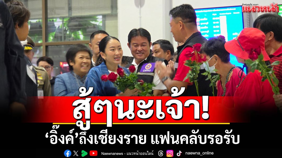 สู้ๆนะเจ้า!‘อิ๊งค์’ถึงเชียงราย แฟนคลับสวมชุดแดงรอรับ ให้กำลังใจ