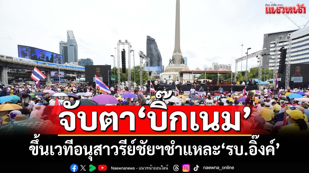 ‘รวมพลังแผ่นดิน’พรึ่บอนุสาวรีย์ชัยฯ จับตา‘บิ๊กเนม’ขึ้นชำแหละ‘รัฐบาลอุ๊งอิ๊งค์’