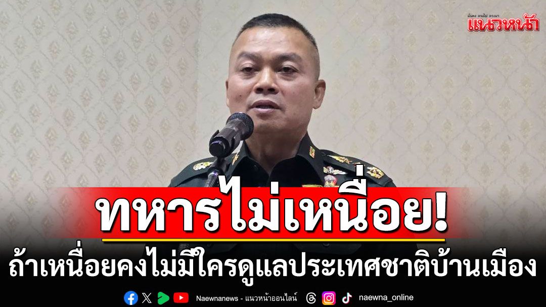 แม่ทัพภาคที่2 ประกาศลั่น! ทหารไม่เหนื่อย ถ้าเหนื่อยคงไม่มีใครดูแลชาติบ้านเมือง