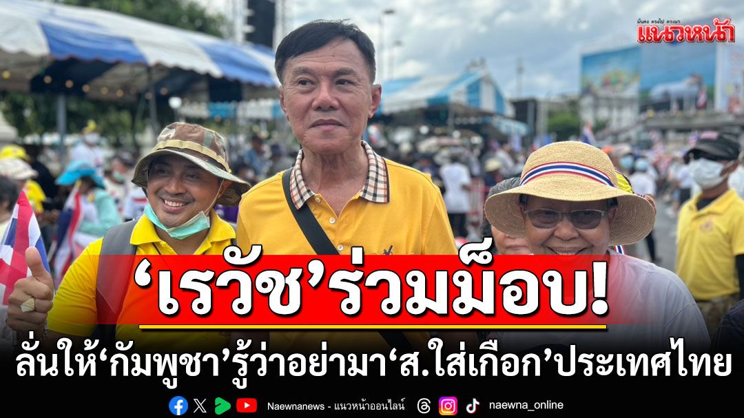 'เรวัช'ร่วมม็อบปกป้องอธิปไตย ลั่นให้'กัมพูชา' รู้ว่าอย่ามา 'ส.ใส่เกือก' กับประเทศไทย
