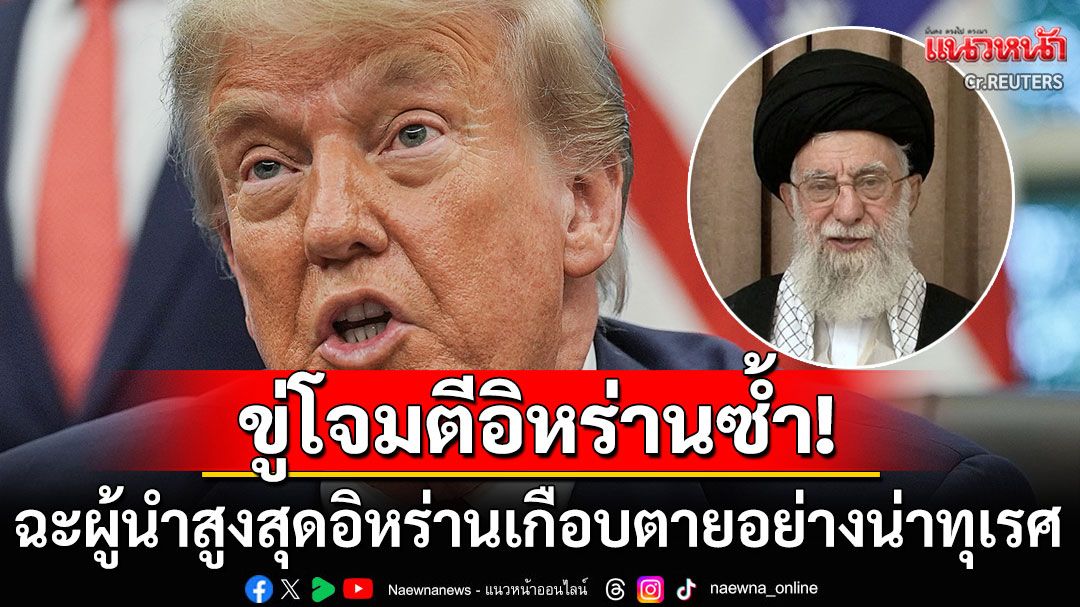 กัดไม่ปล่อย! 'ทรัมป์'ขู่โจมตีอิหร่านอีกระลอก ฉะผู้นำสูงสุดเกือบตายอย่างน่าทุเรศ