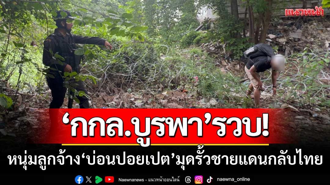 ‘กกล.บูรพา’รวบ! หนุ่มลูกจ้าง ‘บ่อนปอยเปต’ มุดรั้วชายแดนกลับไทย