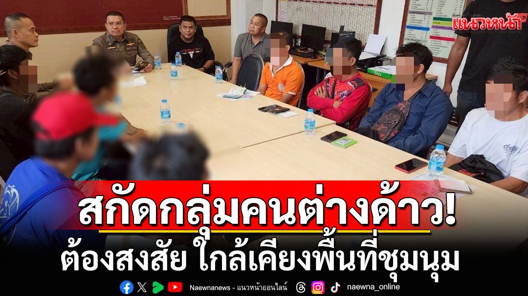 ตร.ตรวจสกัดกลุ่มคนต่างด้าว 8 ราย ต้องสงสัย ใกล้เคียงพื้นที่ชุมนุม