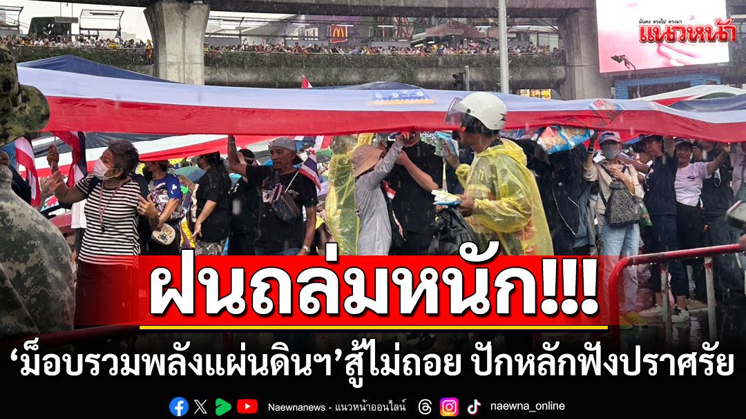 ฝนถล่มหนัก!!! ‘ม็อบรวมพลังแผ่นดินฯ‘ สู้ไม่ถอย ’กางร่ม-สวมเสื้อกันฝน‘ รับฟังปราศรัยจากแกนนำ