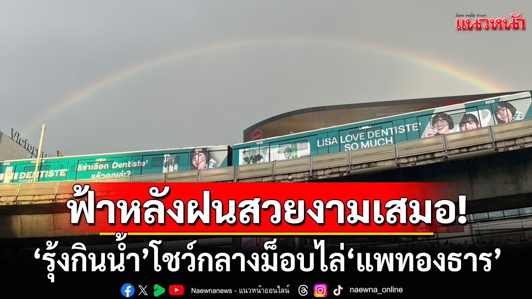 ฟ้าหลังฝนสวยงามเสมอ! ‘รุ้งกินน้ำ’ พาดเป็นทางสาย 2 วงซ้อน โชว์กลางม็อบไล่‘แพทองธาร’
