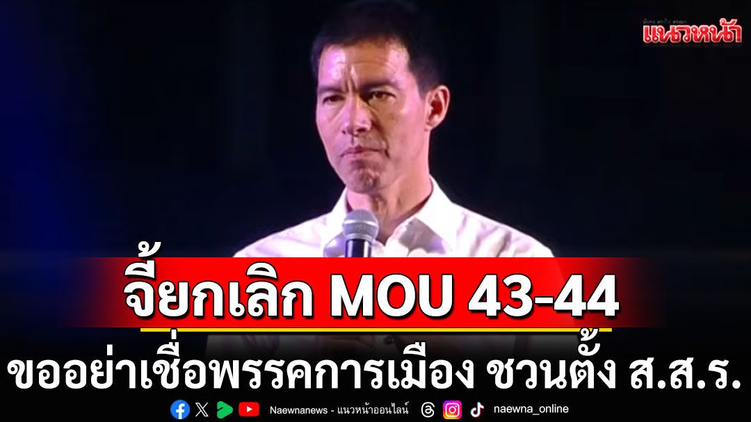 'อ.เจษฎ์'จี้ยกเลิก MOU 43-44 กับกัมพูชา ขออย่าเชื่อพรรคการเมือง ชวนตั้ง ส.ส.ร. หวังหลอกกินตับ