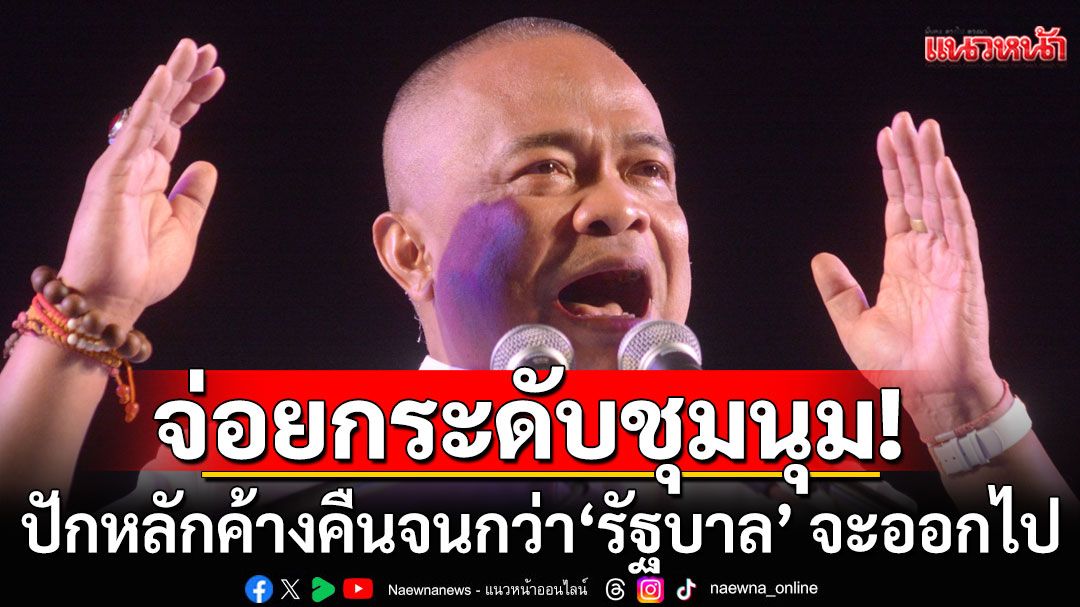 'จตุพร'ปลุกม็อบเตรียมปักหลักยาว จนกว่า'รัฐบาล'จะออกไป สับ'ทักษิณ-อุ๊งอิ๊งค์'เละไม่มีชิ้นดี