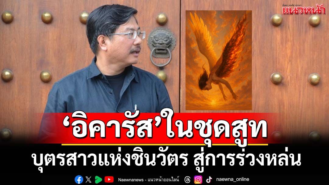 ‘อิคารัส’ในชุดสูท เมื่ออำนาจคือขี้ผึ้งเคลือบนามสกุล บุตรสาวแห่งชินวัตร สู่การร่วงหล่น