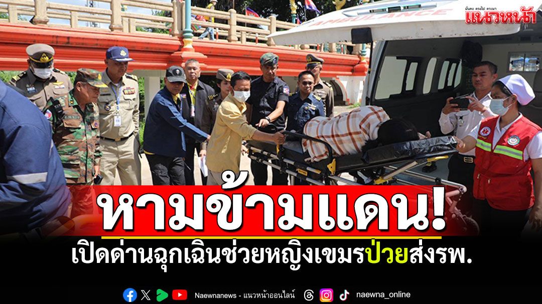 เปิดด่านฉุกเฉิน! ช่วยหญิงเขมรป่วยมะเร็ง ส่งรพ.กรุงเทพจันทบุรี