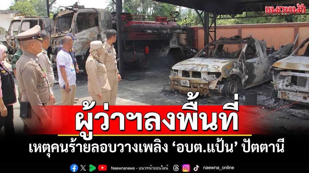 ผู้ว่าฯหญิงปัตตานีลงพื้นที่ เหตุคนร้ายลอบวางเพลิง 'อบต.แป้น'