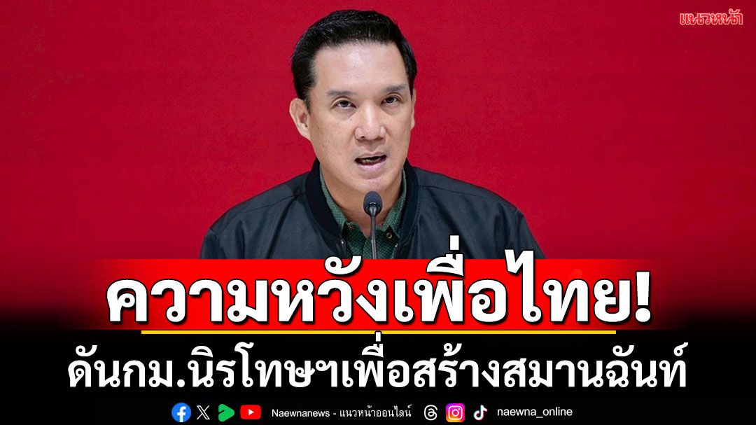‘เพื่อไทย’หวังร่างกม.นิรโทษกรรมฯ ทำสังคมกลับมาสมานฉันท์ แจงเลื่อนกม.กาสิโนเพื่อฟังความเห็น