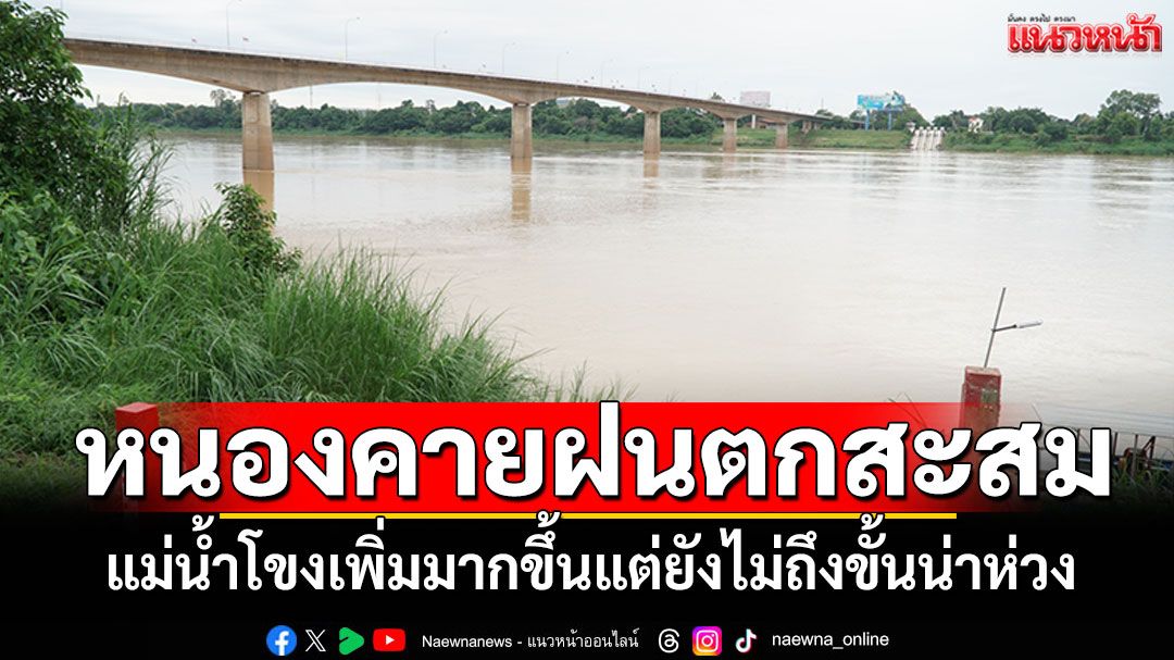 หนองคายฝนตกสะสม! แม่น้ำโขงเพิ่มมากขึ้น แต่ยังไม่ถึงขั้นน่าห่วง