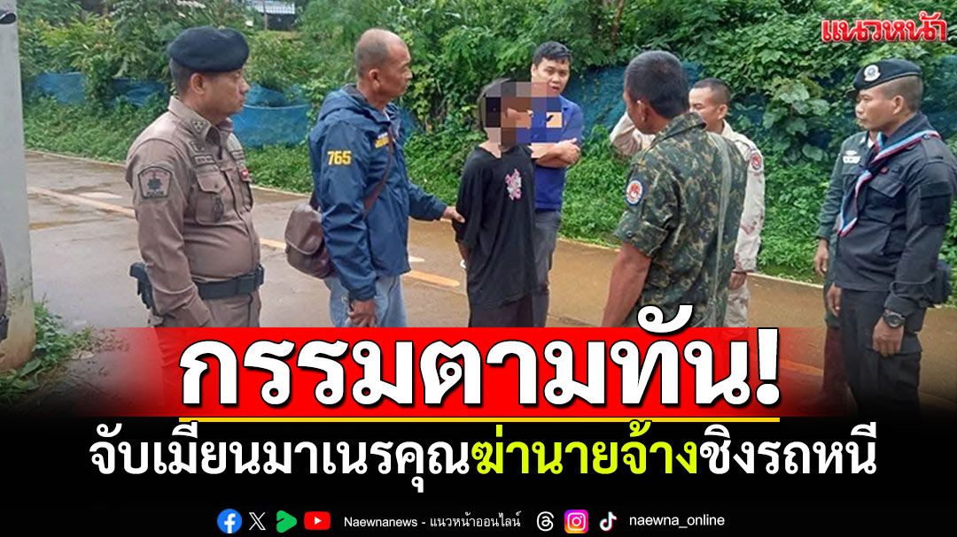 เมียนมาโหด ฆ่านายจ้างชิงรถหนีข้ามเขต กรรมตามทันถูกจับในศูนย์พักพิงฯ