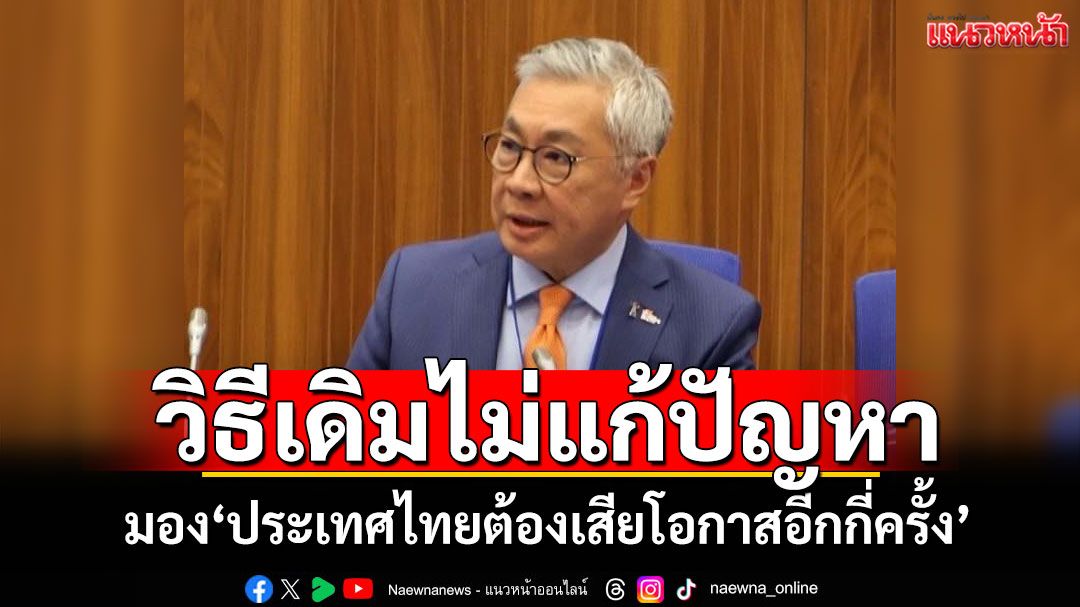 วิธีเดิมไม่แก้ปัญหา! มอง'ประเทศไทยต้องเสียโอกาสอีกกี่ครั้ง'