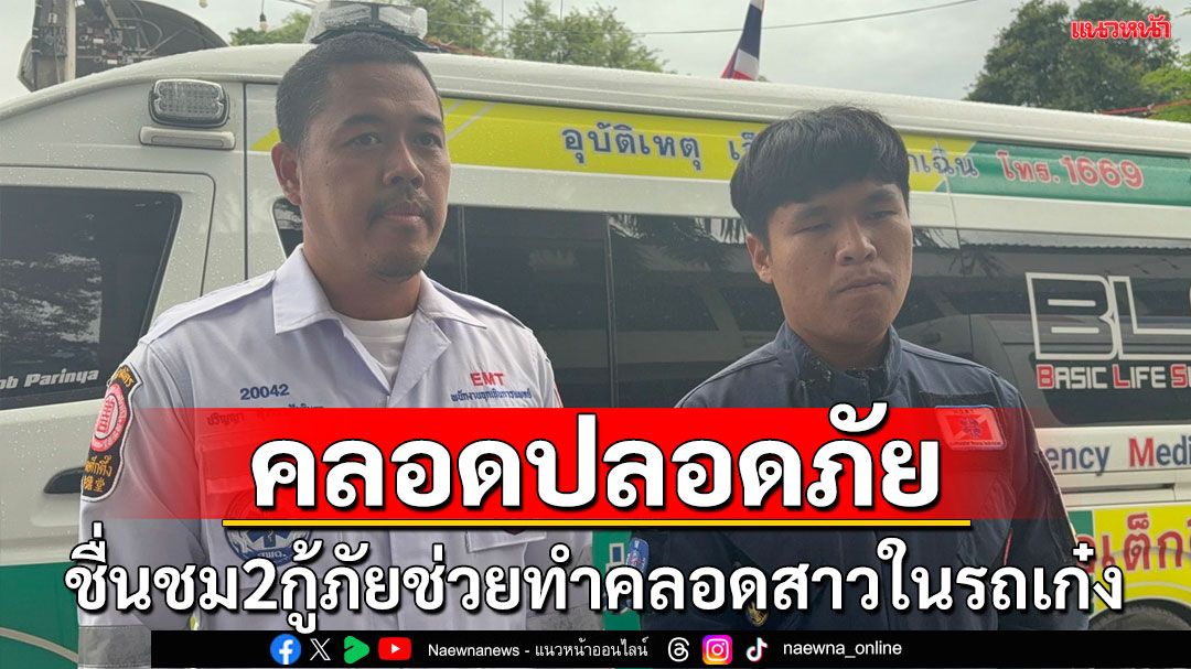 ชื่นชมกู้ภัยทำคลอดสาวในรถเก๋งปลอดภัย