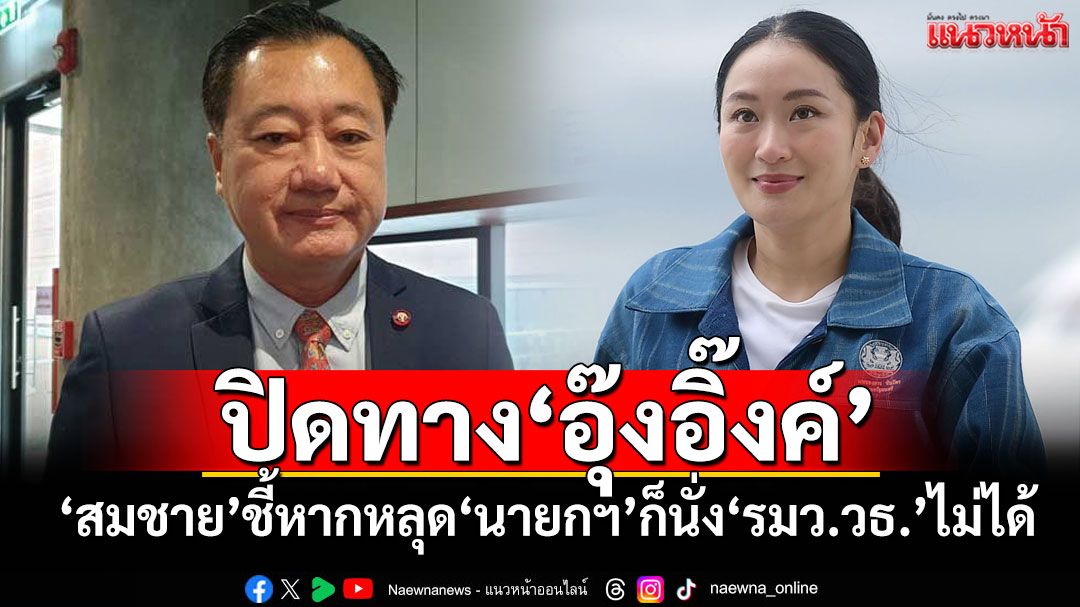 ปิดทาง'อุ๊งอิ๊งค์' 'สมชาย'ชี้หากหลุด'นายกฯ'ก็นั่ง'รมว.วธ.'ไม่ได้