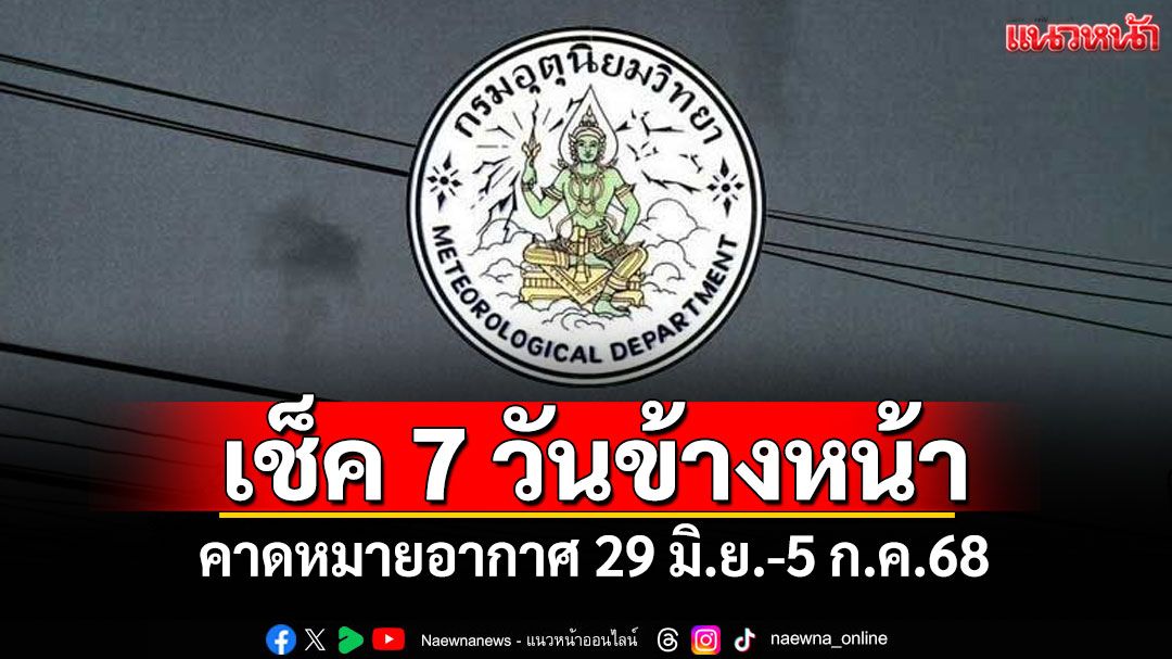 มาแล้ว! กรมอุตุฯคาดหมายอากาศ 7 วันข้างหน้า ตั้งแต่ 29 มิ.ย.-5 ก.ค.68