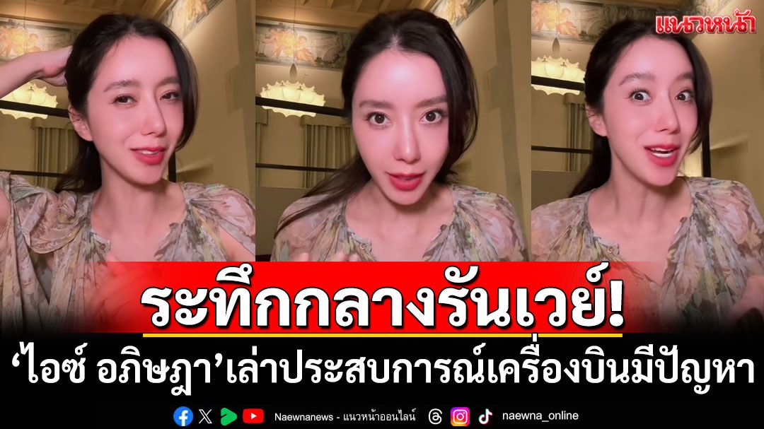 ระทึกกลางรันเวย์! 'ไอซ์ อภิษฎา'เล่าประสบการณ์เครื่องบินมีปัญหา