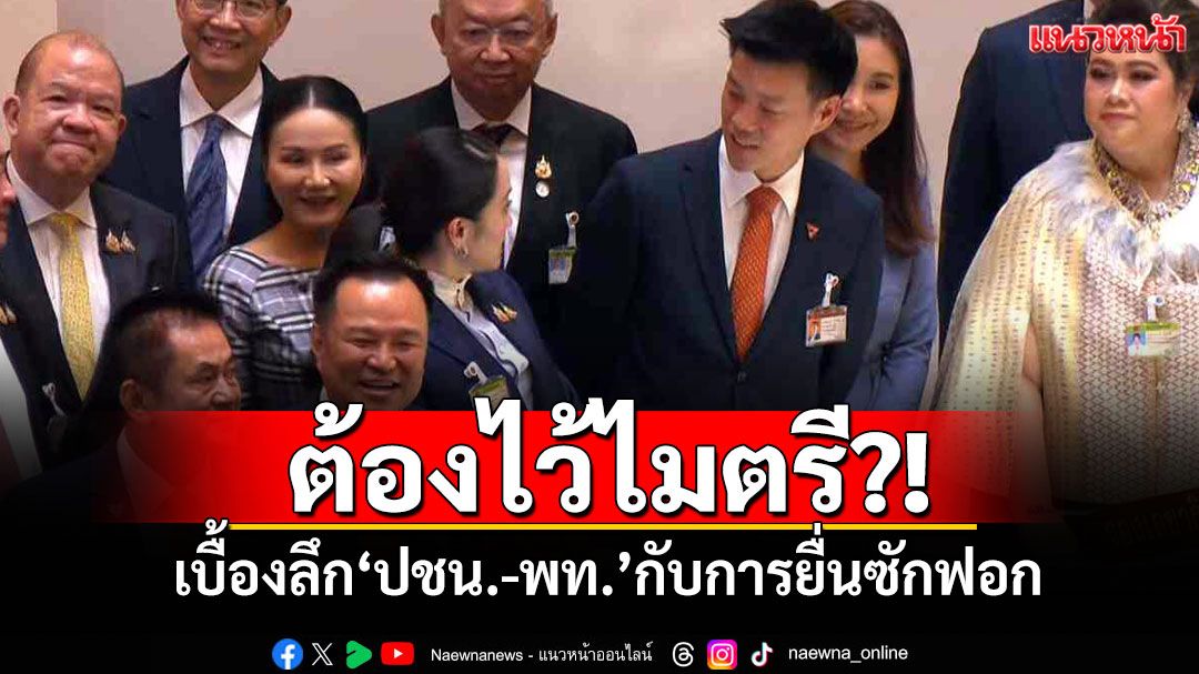 ต้องไว้ไมตรี?! คนสนิท'พรรคส้ม'เล่าเบื้องลึก'ปชน.-พท.'กับการยื่นซักฟอก