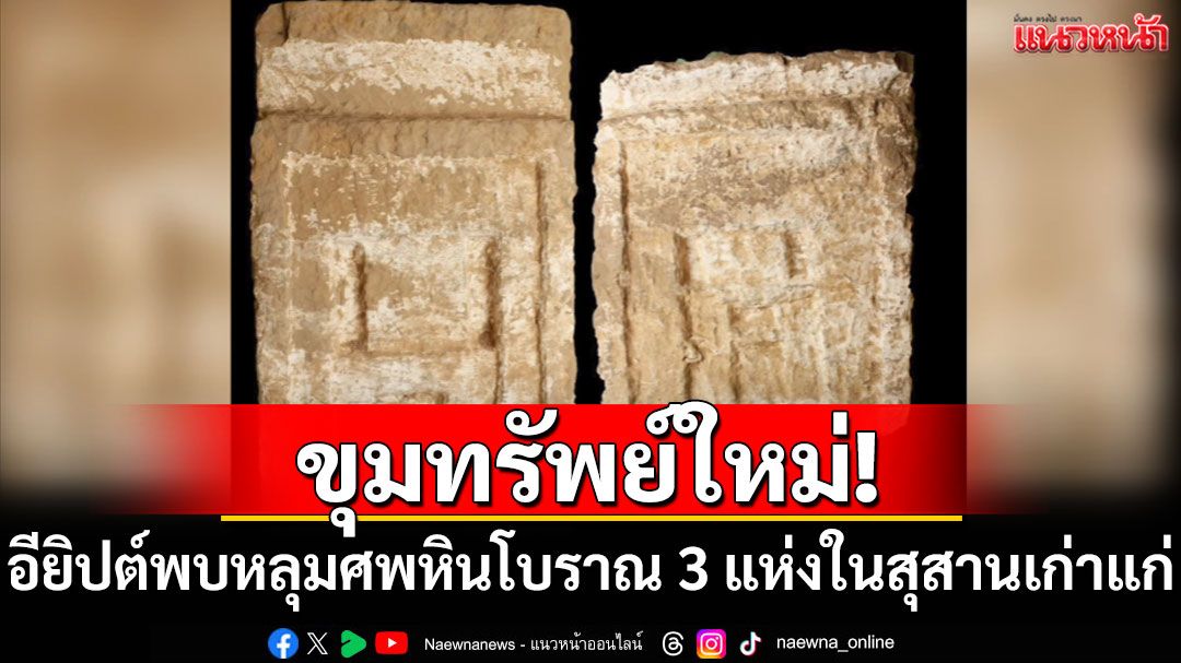 'อียิปต์'พบ'หลุมศพหินโบราณ 3 แห่ง' ในสุสานเก่าแก่ใกล้เมืองอัสวาน