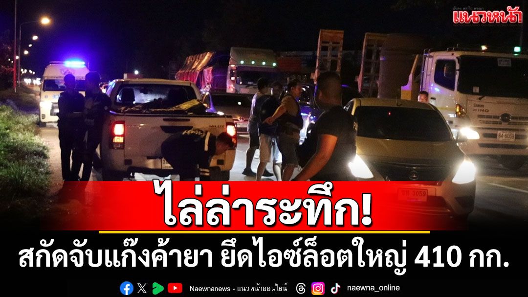 ไล่ล่าระทึก! สกัดจับแก๊งค้ายา ยึดไอซ์ล็อตใหญ่ 410 กก.