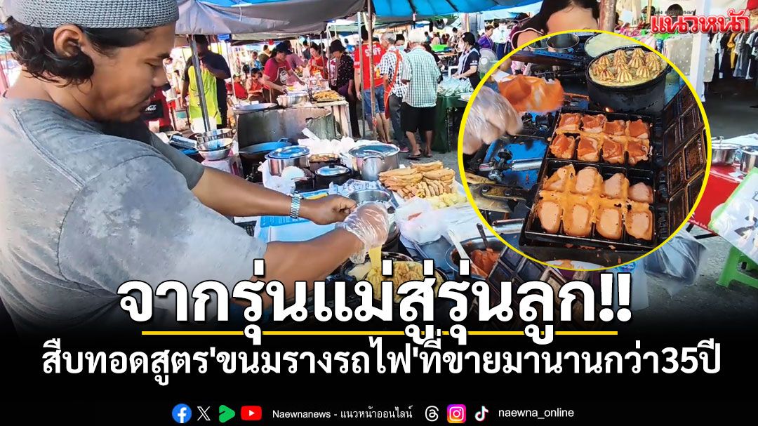 จากรุ่นแม่สู่รุ่นลูก!! สืบทอดสูตร'ขนมรางรถไฟ'ที่ขายมานานกว่า35ปี ชาวเมืองสงขลารู้จักดี