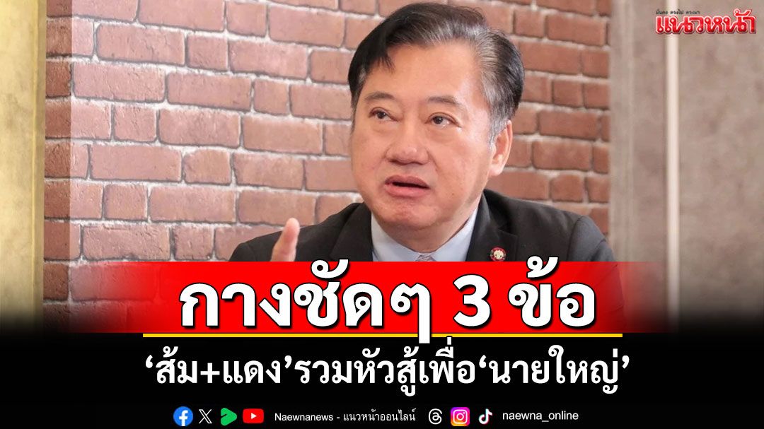 ‘สมชาย’กางชัดๆ 3 ข้อ ‘ส้ม+แดง’รวมหัวสู้เพื่อ‘นายใหญ่’