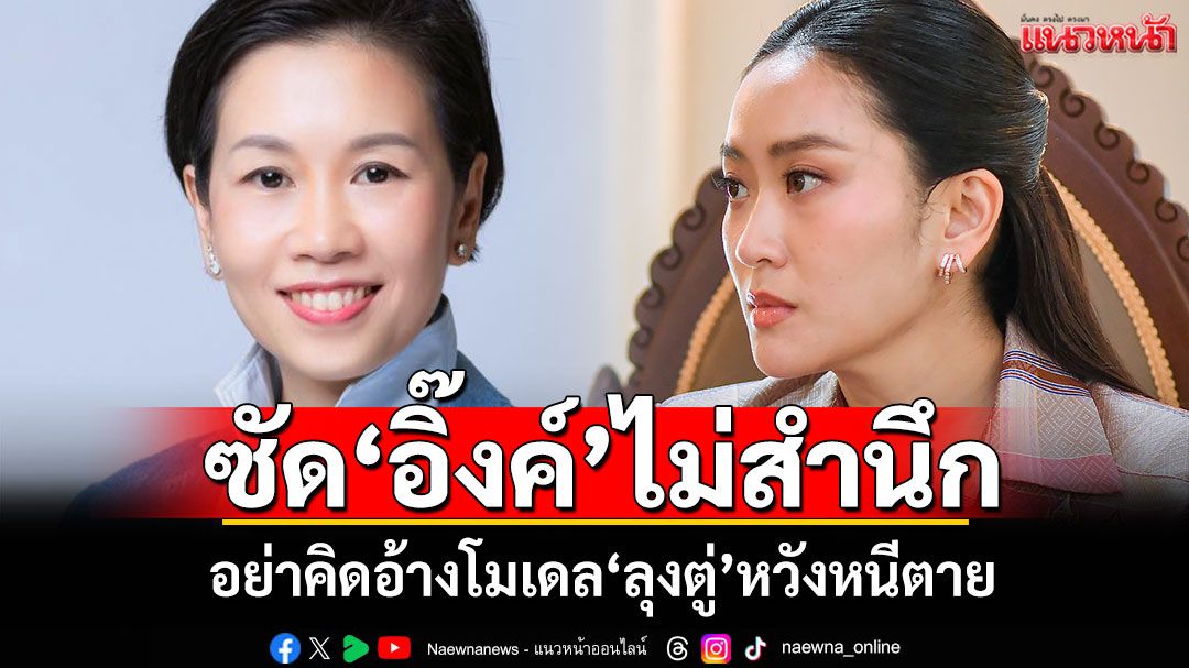 ‘รัชดา’ซัด‘อิ๊งค์’ไม่สำนึก อย่าคิดอ้างโมเดล‘ลุงตู่’หวังหนีตาย