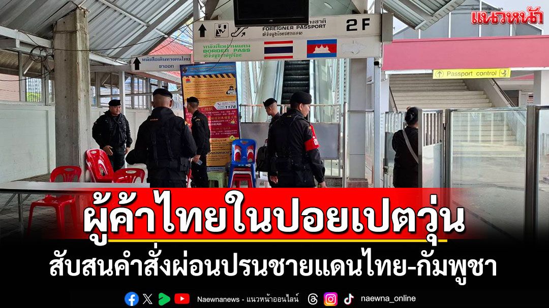 พ่อค้าแม่ค้าไทยในปอยเปตวุ่น สับสนคำสั่งผ่อนปรนชายแดน