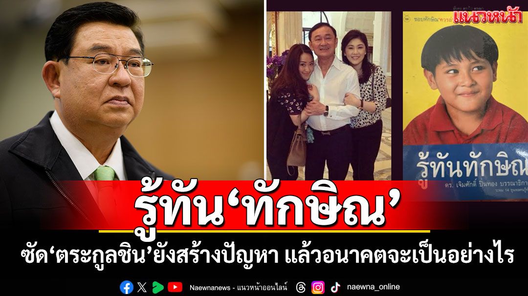 รู้ทัน‘ทักษิณ’ ‘เจิมศักดิ์’ซัด‘ตระกูลชิน’ยังสร้างปัญหา แล้วอนาคตจะเป็นอย่างไร